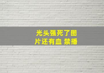 光头强死了图片还有血 禁播